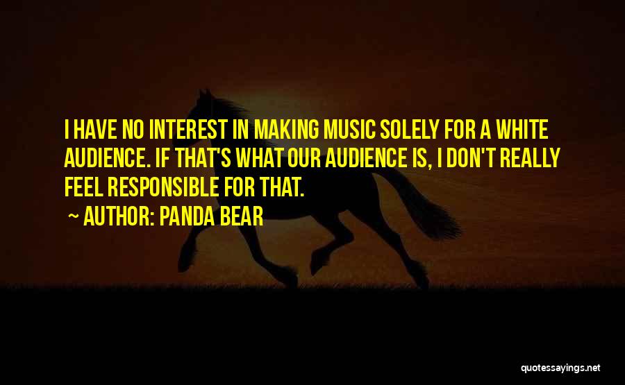 Panda Bear Quotes: I Have No Interest In Making Music Solely For A White Audience. If That's What Our Audience Is, I Don't