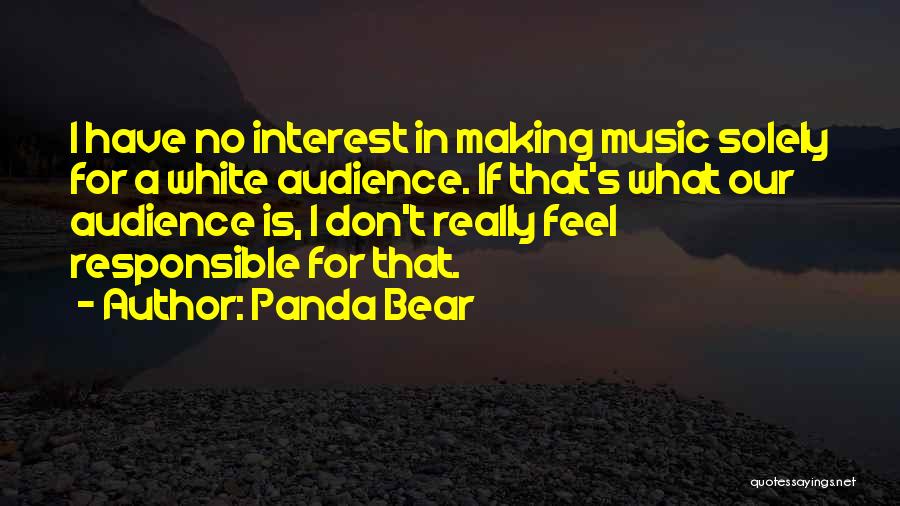 Panda Bear Quotes: I Have No Interest In Making Music Solely For A White Audience. If That's What Our Audience Is, I Don't