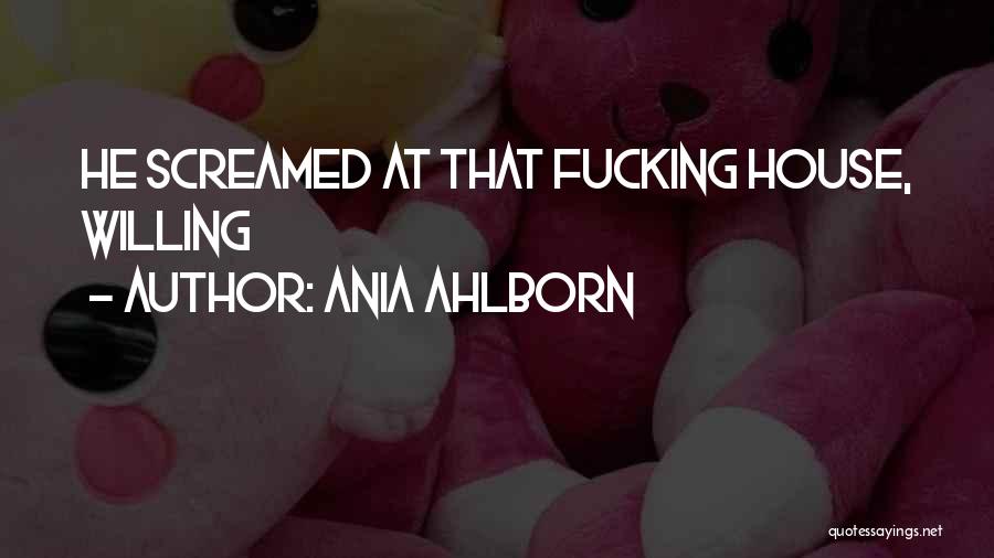 Ania Ahlborn Quotes: He Screamed At That Fucking House, Willing