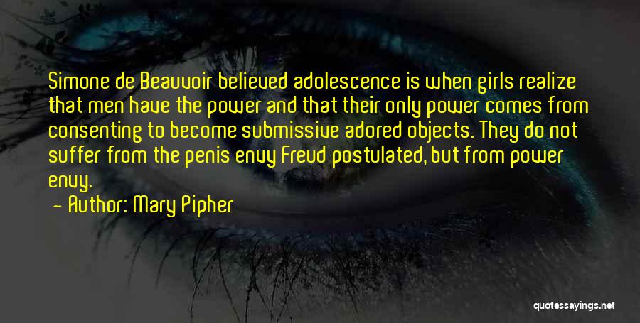 Mary Pipher Quotes: Simone De Beauvoir Believed Adolescence Is When Girls Realize That Men Have The Power And That Their Only Power Comes