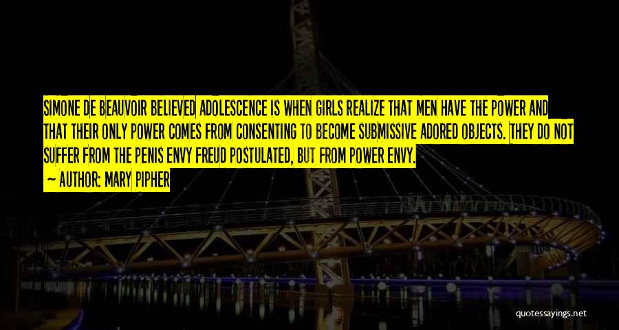 Mary Pipher Quotes: Simone De Beauvoir Believed Adolescence Is When Girls Realize That Men Have The Power And That Their Only Power Comes