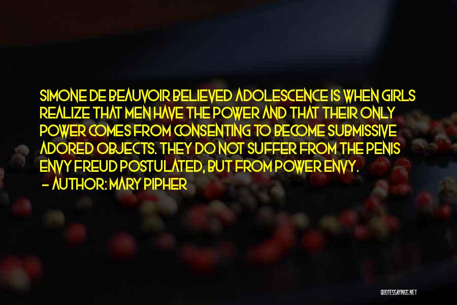 Mary Pipher Quotes: Simone De Beauvoir Believed Adolescence Is When Girls Realize That Men Have The Power And That Their Only Power Comes