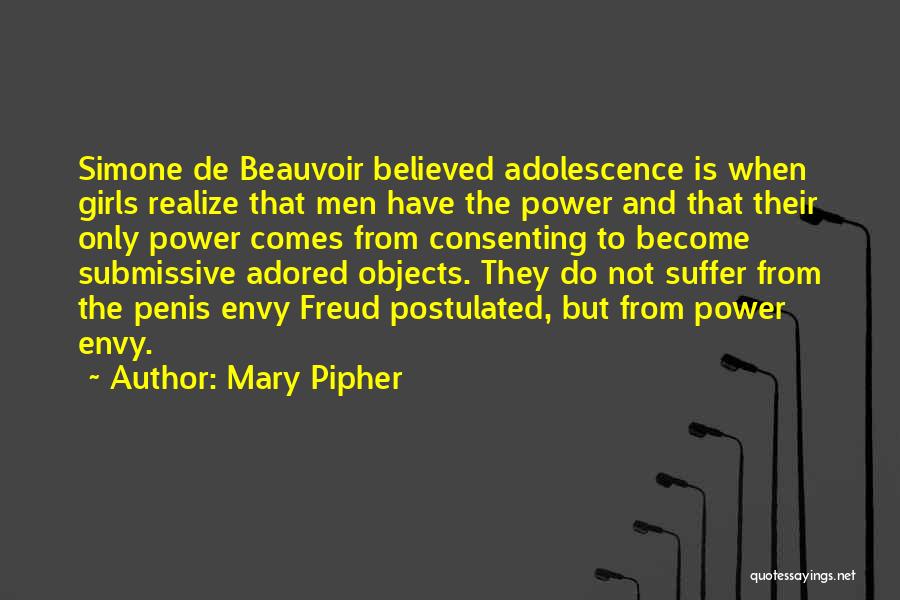 Mary Pipher Quotes: Simone De Beauvoir Believed Adolescence Is When Girls Realize That Men Have The Power And That Their Only Power Comes