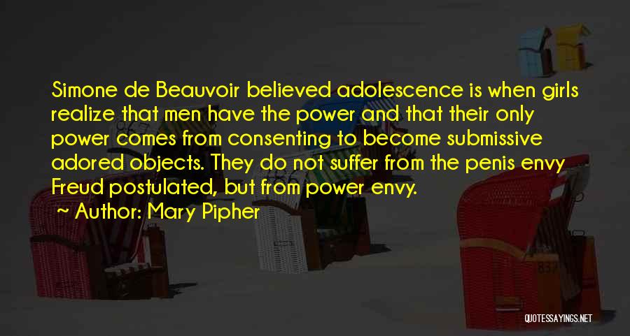 Mary Pipher Quotes: Simone De Beauvoir Believed Adolescence Is When Girls Realize That Men Have The Power And That Their Only Power Comes