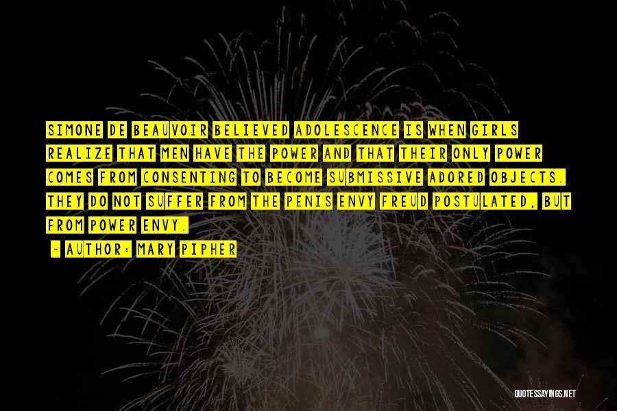 Mary Pipher Quotes: Simone De Beauvoir Believed Adolescence Is When Girls Realize That Men Have The Power And That Their Only Power Comes