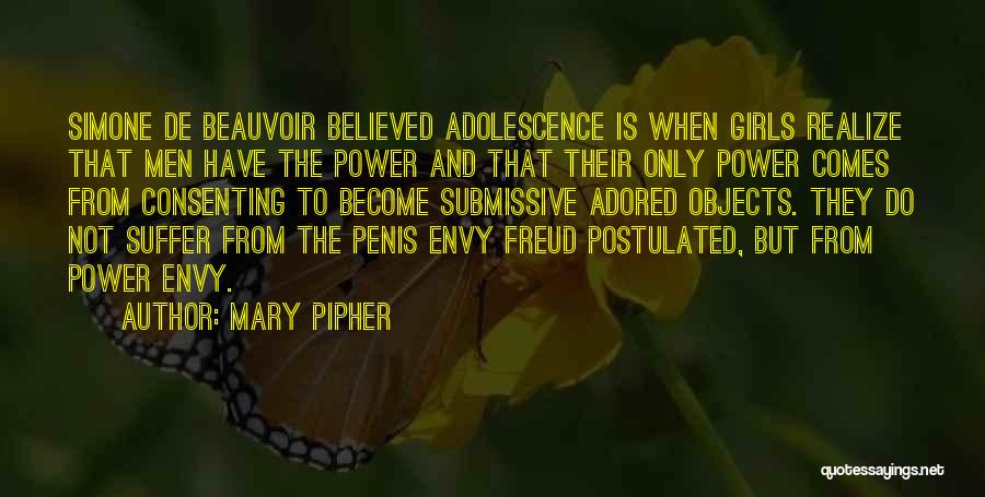 Mary Pipher Quotes: Simone De Beauvoir Believed Adolescence Is When Girls Realize That Men Have The Power And That Their Only Power Comes
