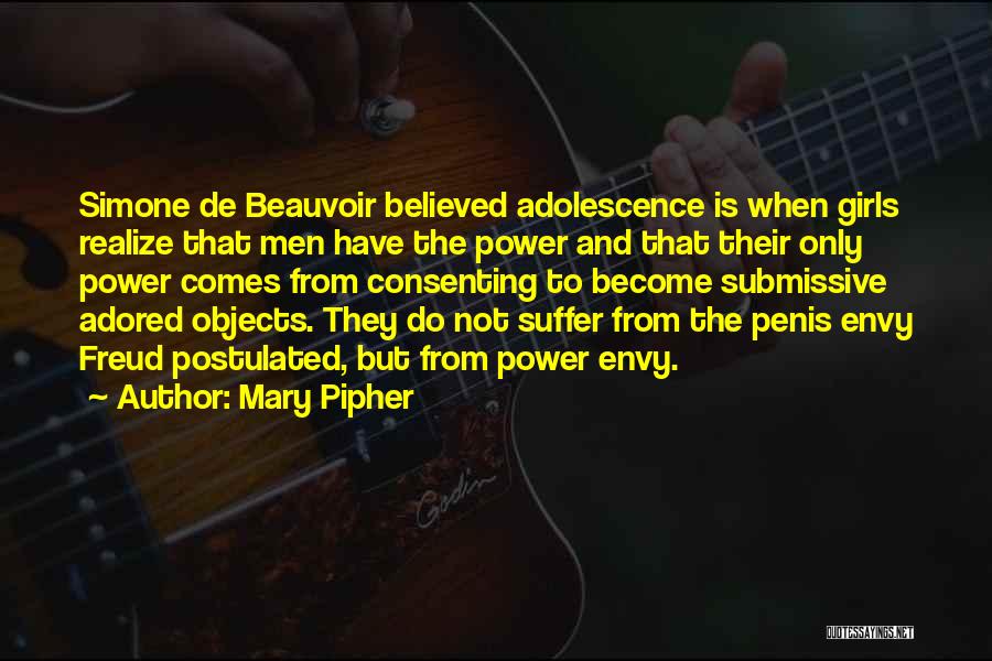 Mary Pipher Quotes: Simone De Beauvoir Believed Adolescence Is When Girls Realize That Men Have The Power And That Their Only Power Comes