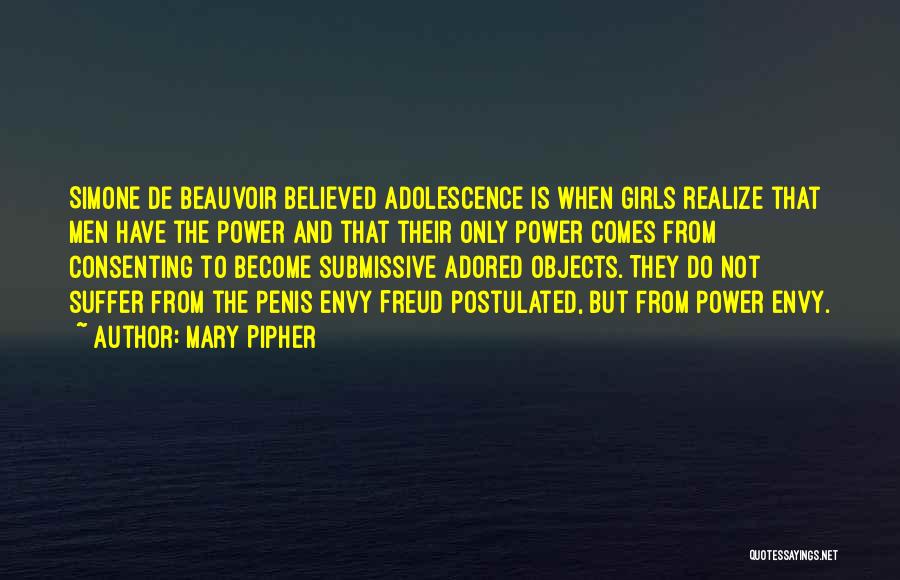 Mary Pipher Quotes: Simone De Beauvoir Believed Adolescence Is When Girls Realize That Men Have The Power And That Their Only Power Comes