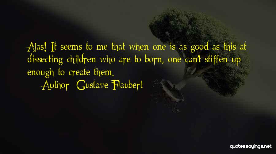 Gustave Flaubert Quotes: Alas! It Seems To Me That When One Is As Good As This At Dissecting Children Who Are To Born,