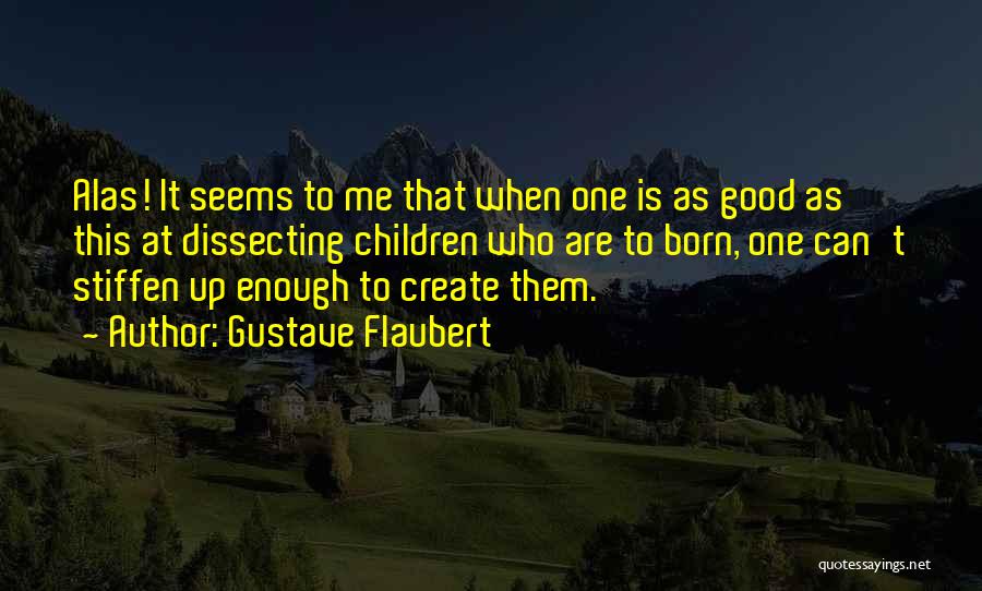 Gustave Flaubert Quotes: Alas! It Seems To Me That When One Is As Good As This At Dissecting Children Who Are To Born,