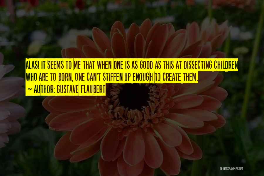 Gustave Flaubert Quotes: Alas! It Seems To Me That When One Is As Good As This At Dissecting Children Who Are To Born,