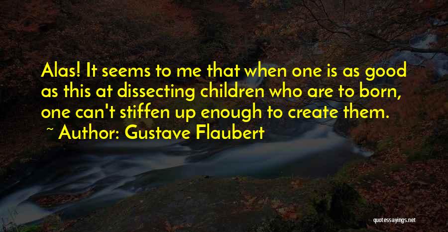 Gustave Flaubert Quotes: Alas! It Seems To Me That When One Is As Good As This At Dissecting Children Who Are To Born,