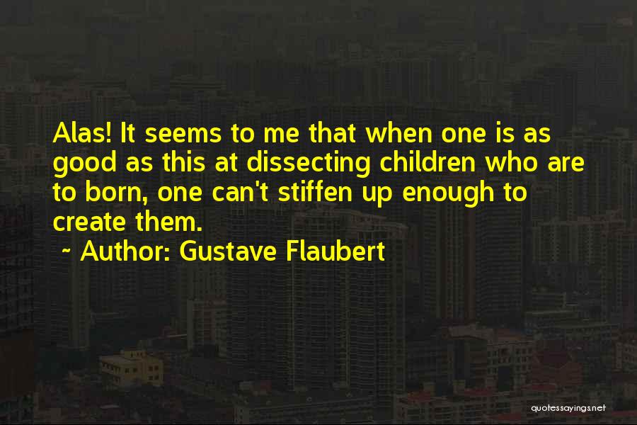 Gustave Flaubert Quotes: Alas! It Seems To Me That When One Is As Good As This At Dissecting Children Who Are To Born,