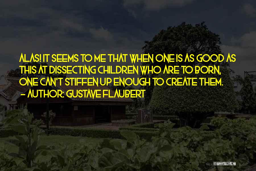 Gustave Flaubert Quotes: Alas! It Seems To Me That When One Is As Good As This At Dissecting Children Who Are To Born,