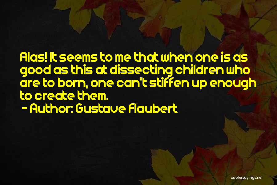 Gustave Flaubert Quotes: Alas! It Seems To Me That When One Is As Good As This At Dissecting Children Who Are To Born,