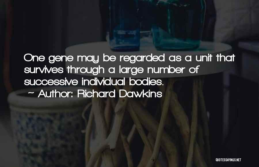 Richard Dawkins Quotes: One Gene May Be Regarded As A Unit That Survives Through A Large Number Of Successive Individual Bodies.