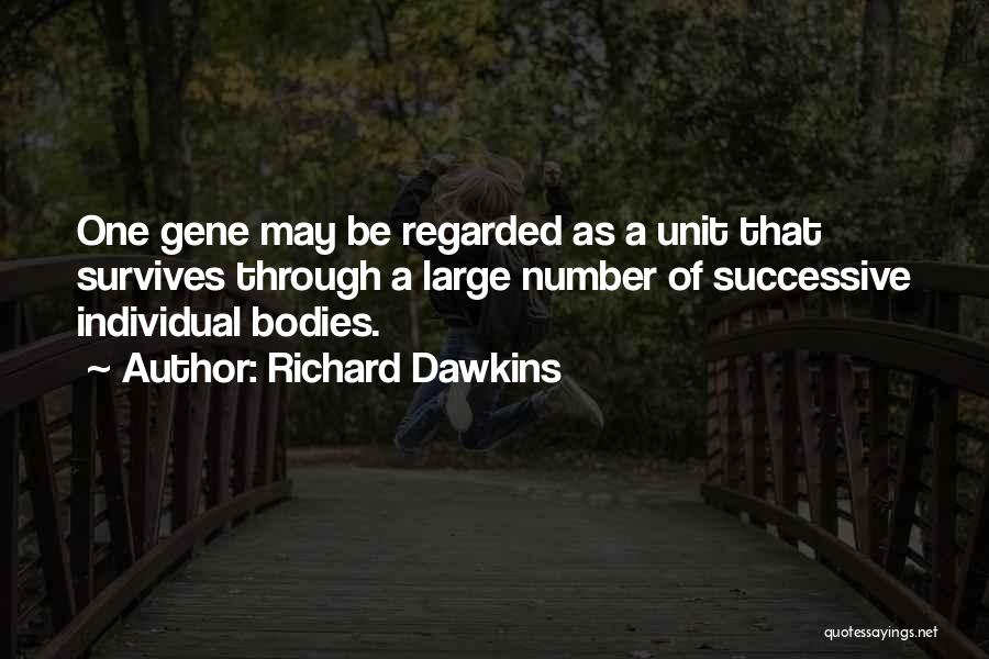 Richard Dawkins Quotes: One Gene May Be Regarded As A Unit That Survives Through A Large Number Of Successive Individual Bodies.