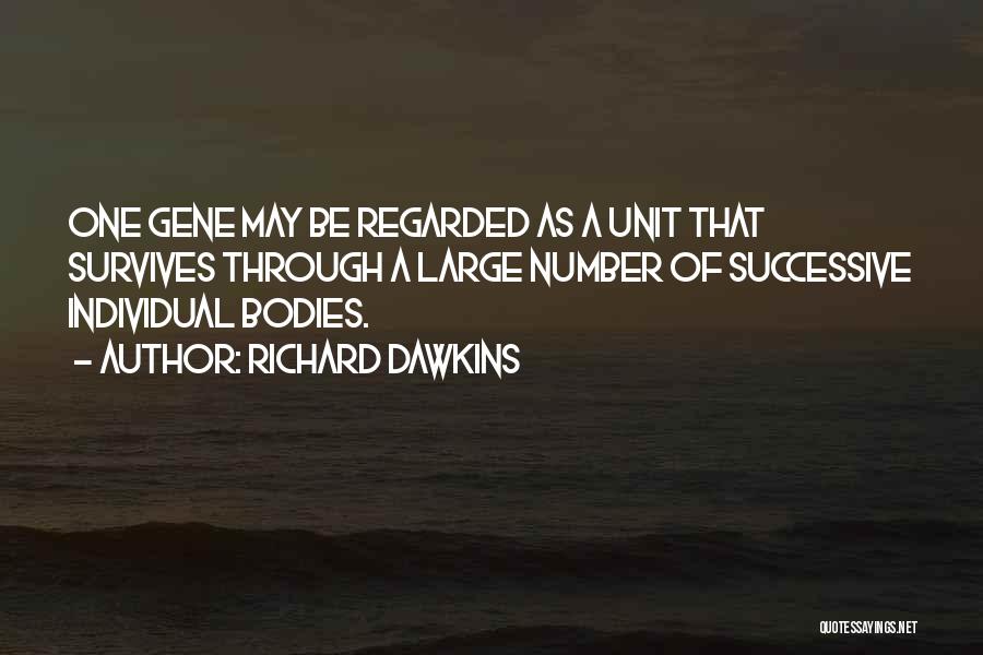 Richard Dawkins Quotes: One Gene May Be Regarded As A Unit That Survives Through A Large Number Of Successive Individual Bodies.