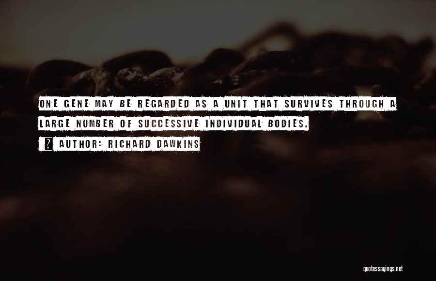 Richard Dawkins Quotes: One Gene May Be Regarded As A Unit That Survives Through A Large Number Of Successive Individual Bodies.
