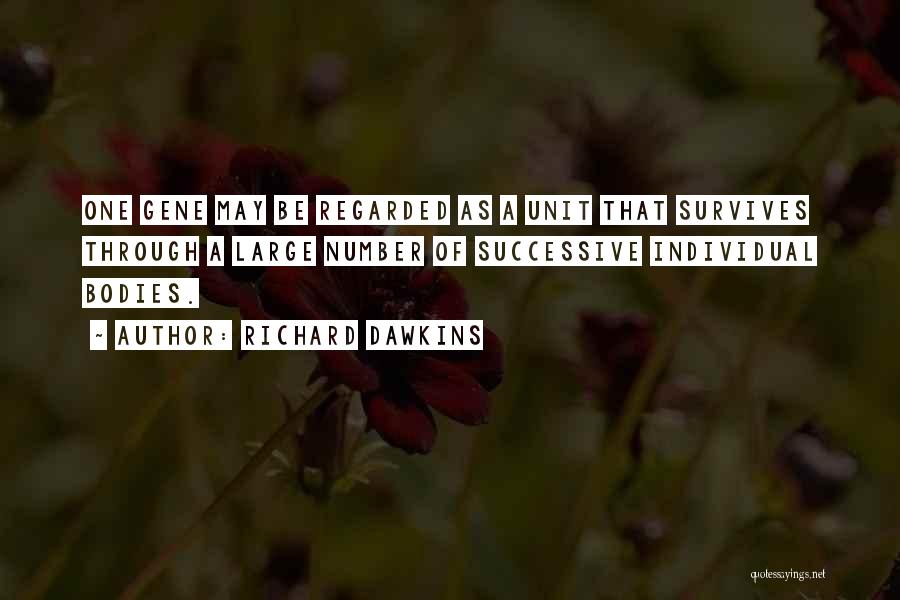 Richard Dawkins Quotes: One Gene May Be Regarded As A Unit That Survives Through A Large Number Of Successive Individual Bodies.
