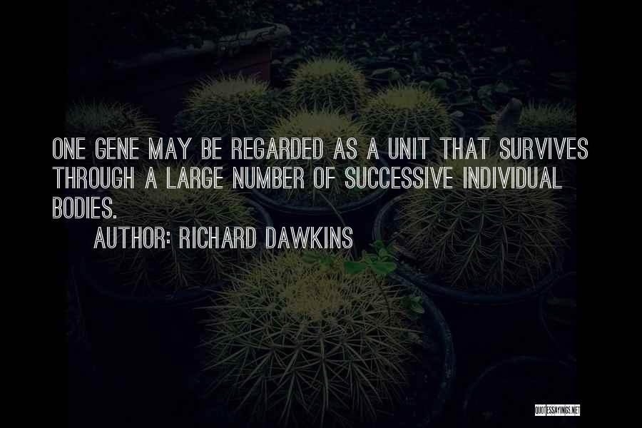Richard Dawkins Quotes: One Gene May Be Regarded As A Unit That Survives Through A Large Number Of Successive Individual Bodies.
