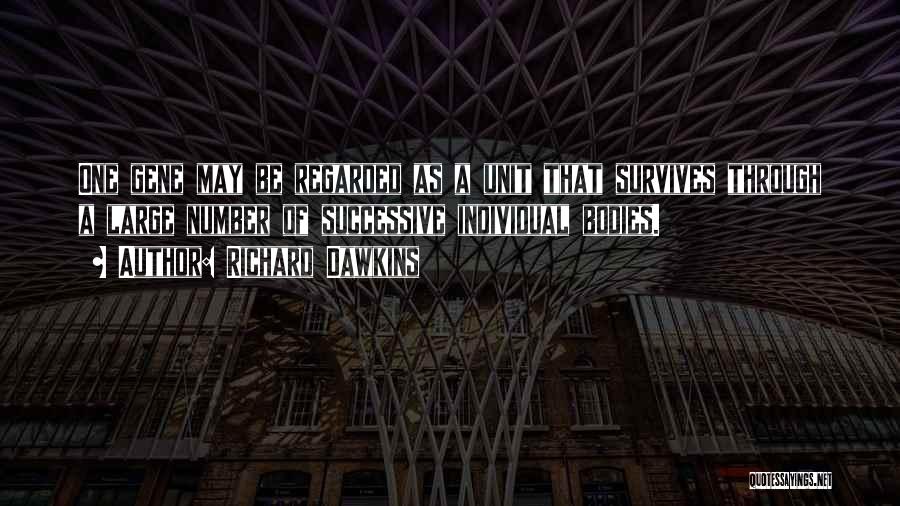 Richard Dawkins Quotes: One Gene May Be Regarded As A Unit That Survives Through A Large Number Of Successive Individual Bodies.