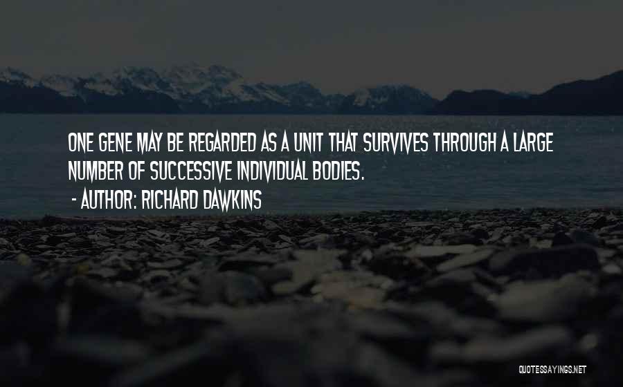 Richard Dawkins Quotes: One Gene May Be Regarded As A Unit That Survives Through A Large Number Of Successive Individual Bodies.