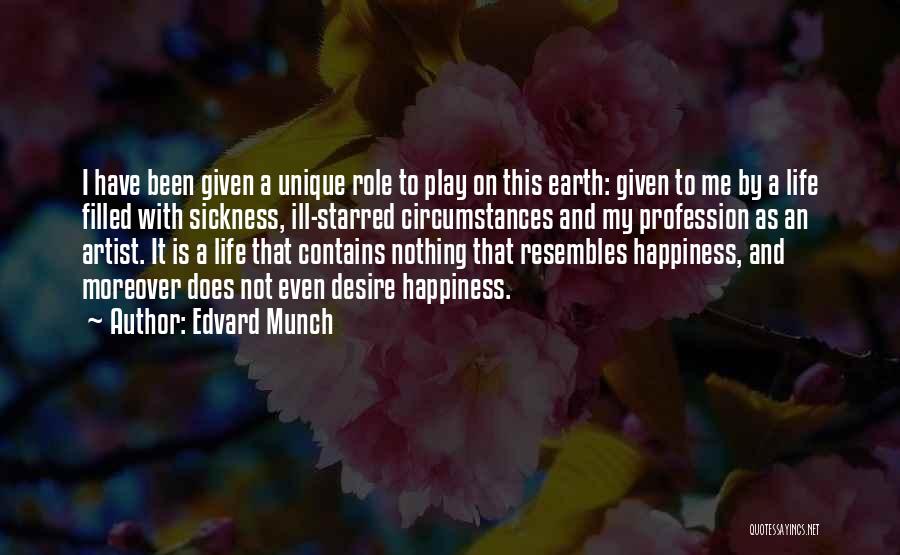 Edvard Munch Quotes: I Have Been Given A Unique Role To Play On This Earth: Given To Me By A Life Filled With