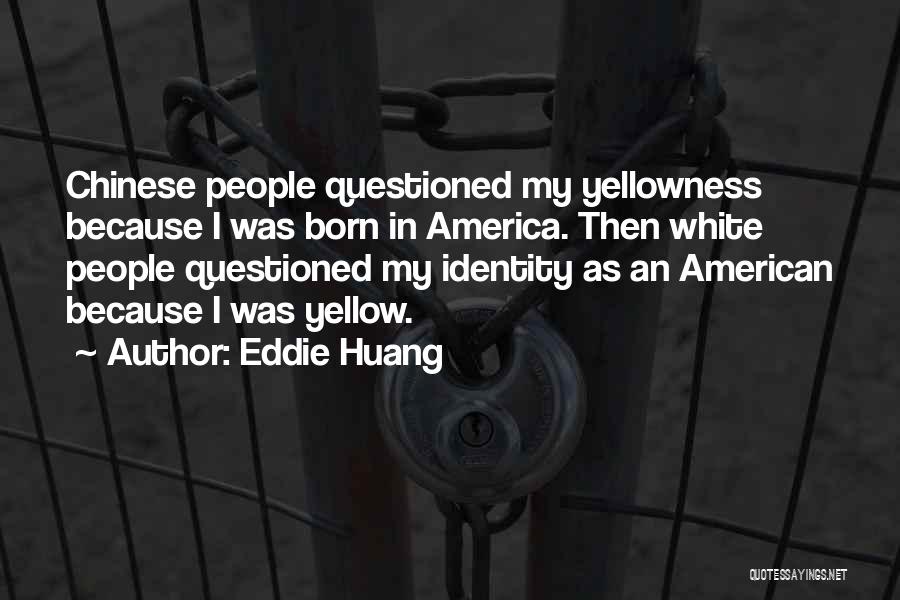 Eddie Huang Quotes: Chinese People Questioned My Yellowness Because I Was Born In America. Then White People Questioned My Identity As An American