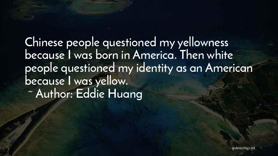Eddie Huang Quotes: Chinese People Questioned My Yellowness Because I Was Born In America. Then White People Questioned My Identity As An American