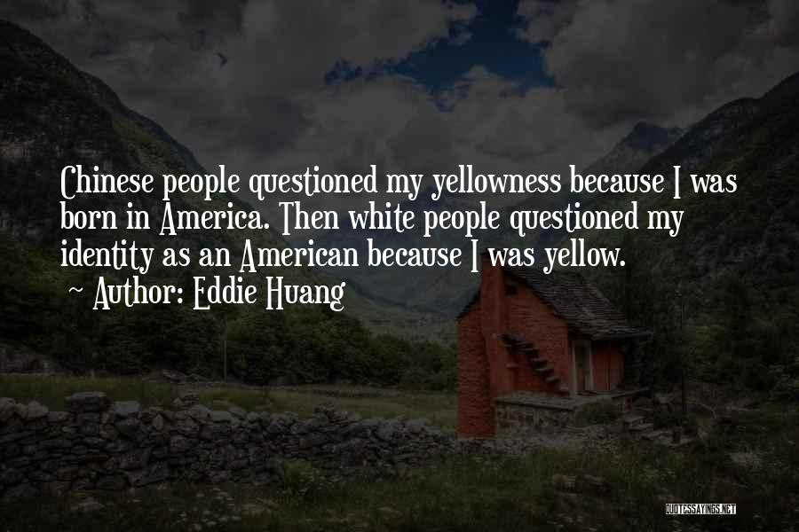 Eddie Huang Quotes: Chinese People Questioned My Yellowness Because I Was Born In America. Then White People Questioned My Identity As An American