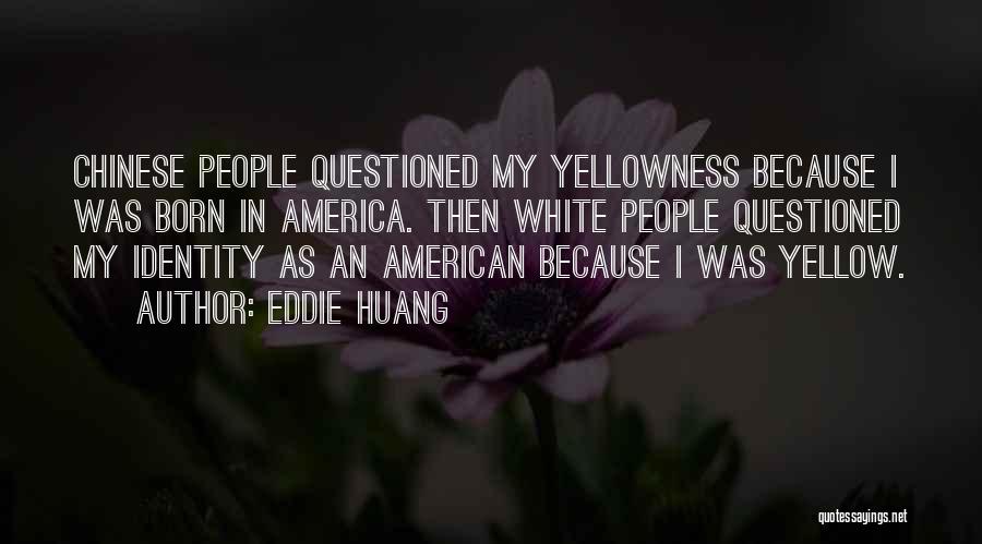 Eddie Huang Quotes: Chinese People Questioned My Yellowness Because I Was Born In America. Then White People Questioned My Identity As An American