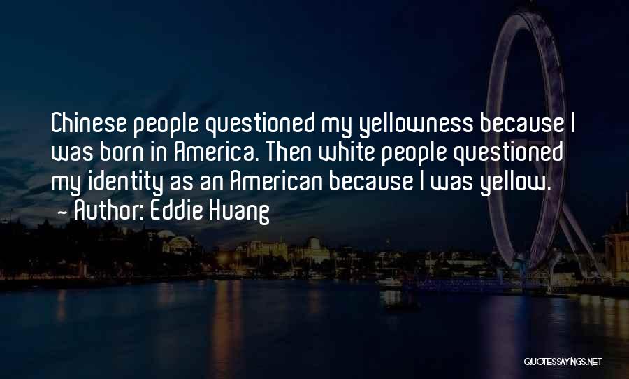 Eddie Huang Quotes: Chinese People Questioned My Yellowness Because I Was Born In America. Then White People Questioned My Identity As An American