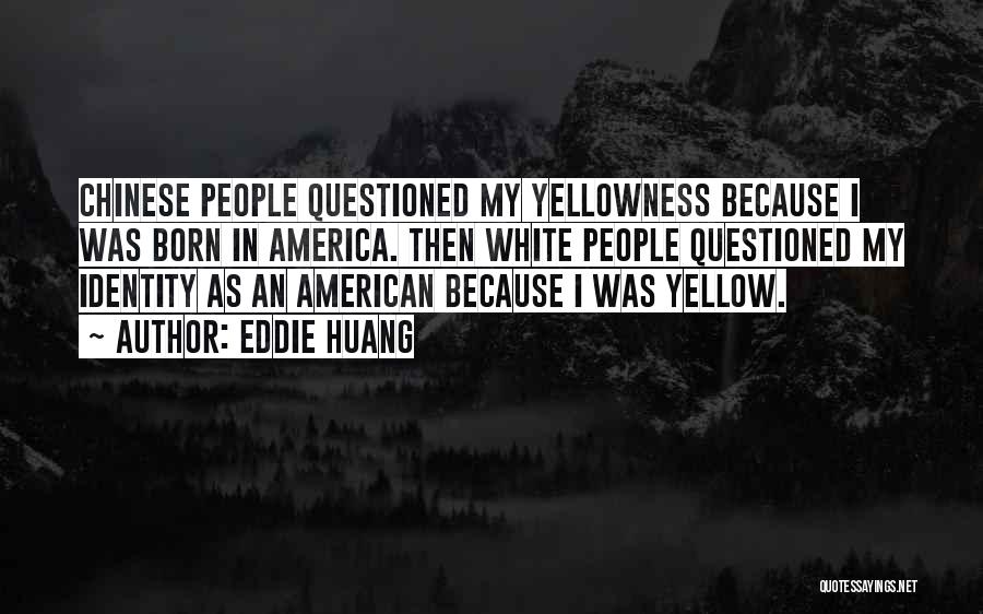 Eddie Huang Quotes: Chinese People Questioned My Yellowness Because I Was Born In America. Then White People Questioned My Identity As An American