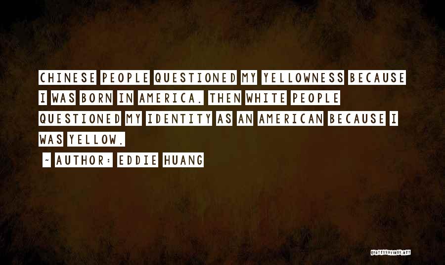 Eddie Huang Quotes: Chinese People Questioned My Yellowness Because I Was Born In America. Then White People Questioned My Identity As An American