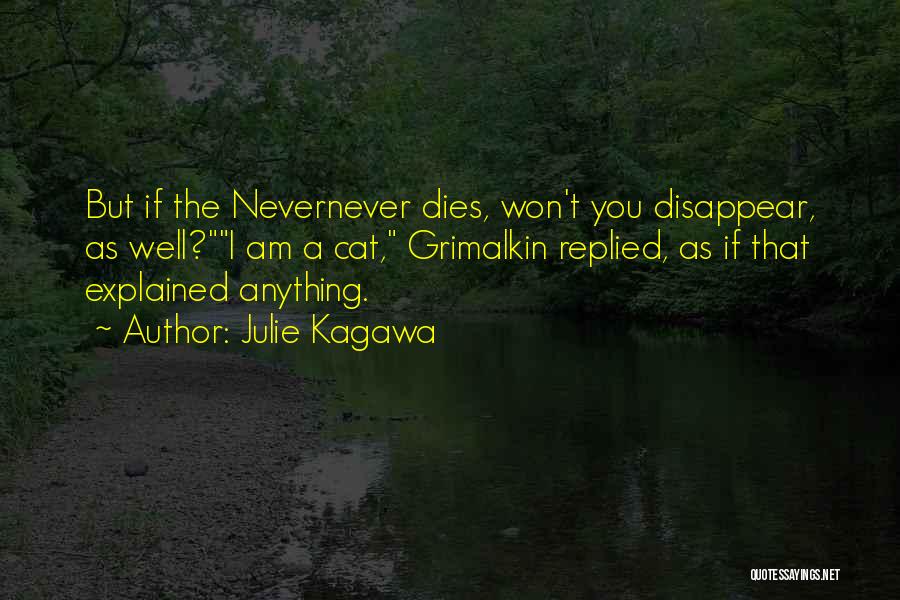 Julie Kagawa Quotes: But If The Nevernever Dies, Won't You Disappear, As Well?i Am A Cat, Grimalkin Replied, As If That Explained Anything.