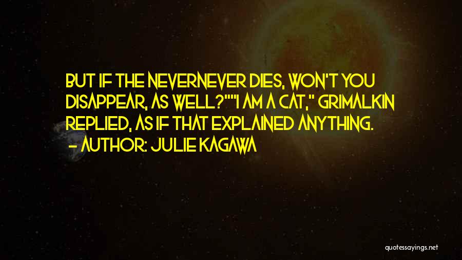 Julie Kagawa Quotes: But If The Nevernever Dies, Won't You Disappear, As Well?i Am A Cat, Grimalkin Replied, As If That Explained Anything.