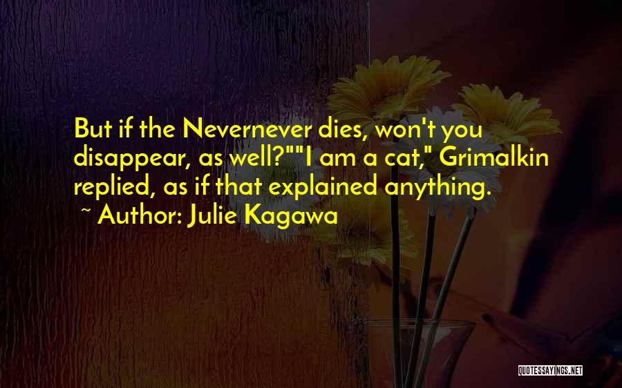 Julie Kagawa Quotes: But If The Nevernever Dies, Won't You Disappear, As Well?i Am A Cat, Grimalkin Replied, As If That Explained Anything.