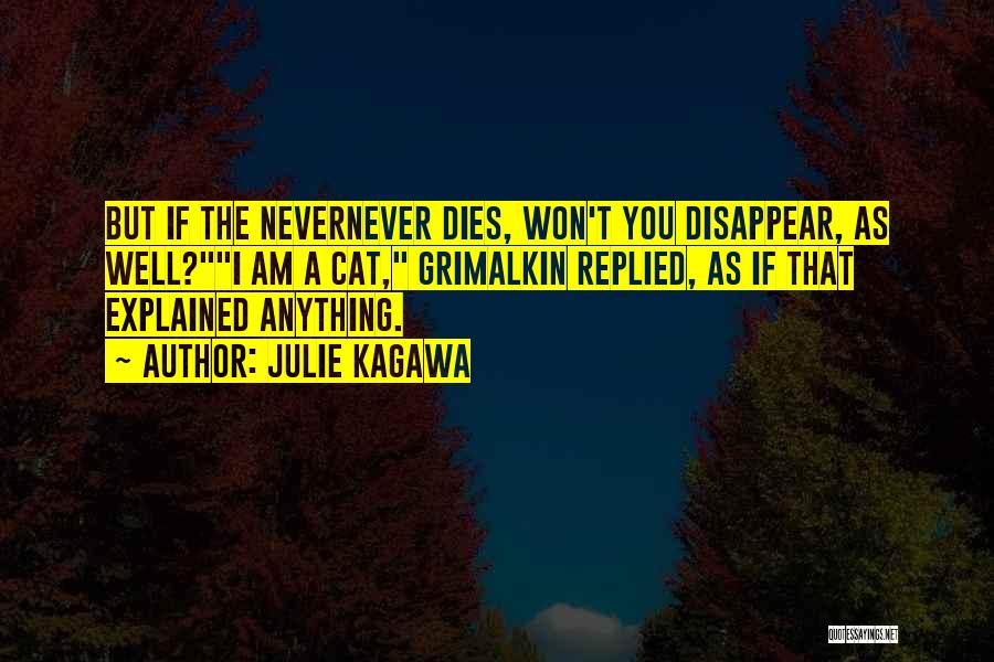 Julie Kagawa Quotes: But If The Nevernever Dies, Won't You Disappear, As Well?i Am A Cat, Grimalkin Replied, As If That Explained Anything.