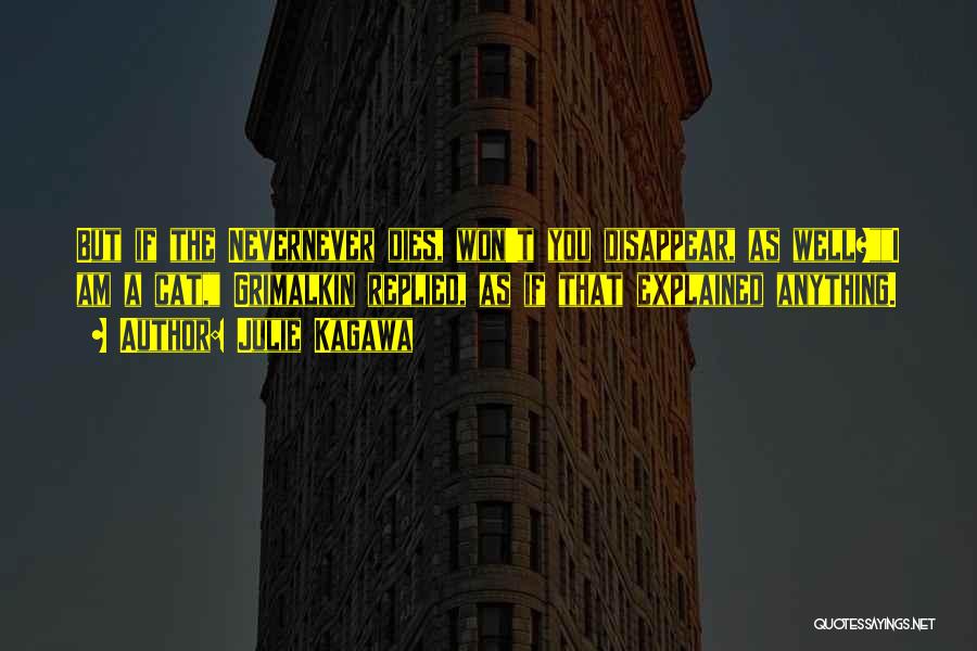 Julie Kagawa Quotes: But If The Nevernever Dies, Won't You Disappear, As Well?i Am A Cat, Grimalkin Replied, As If That Explained Anything.