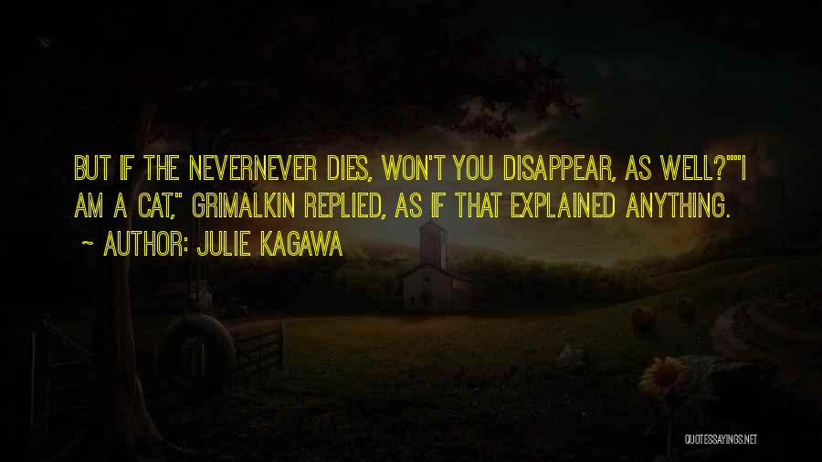 Julie Kagawa Quotes: But If The Nevernever Dies, Won't You Disappear, As Well?i Am A Cat, Grimalkin Replied, As If That Explained Anything.