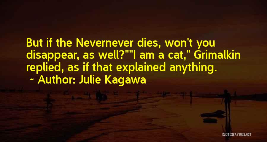 Julie Kagawa Quotes: But If The Nevernever Dies, Won't You Disappear, As Well?i Am A Cat, Grimalkin Replied, As If That Explained Anything.