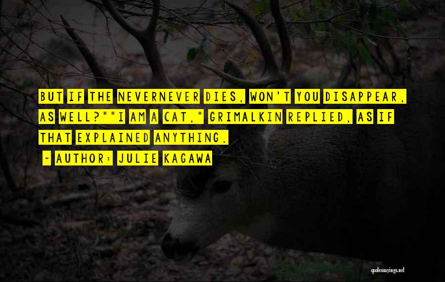 Julie Kagawa Quotes: But If The Nevernever Dies, Won't You Disappear, As Well?i Am A Cat, Grimalkin Replied, As If That Explained Anything.