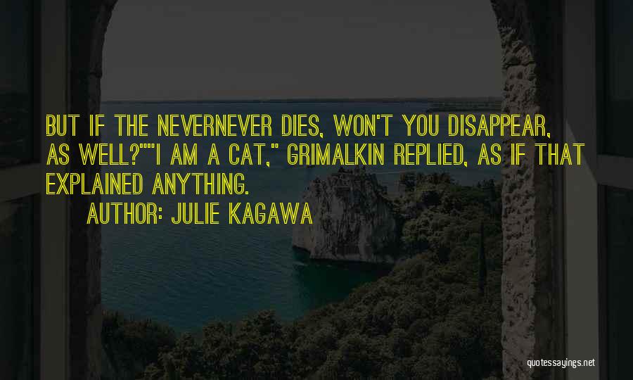 Julie Kagawa Quotes: But If The Nevernever Dies, Won't You Disappear, As Well?i Am A Cat, Grimalkin Replied, As If That Explained Anything.