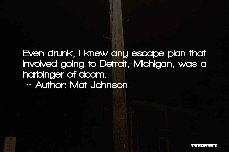 Mat Johnson Quotes: Even Drunk, I Knew Any Escape Plan That Involved Going To Detroit, Michigan, Was A Harbinger Of Doom.