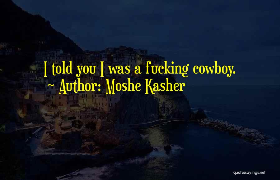 Moshe Kasher Quotes: I Told You I Was A Fucking Cowboy.