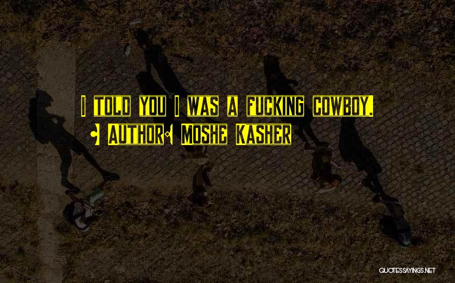 Moshe Kasher Quotes: I Told You I Was A Fucking Cowboy.