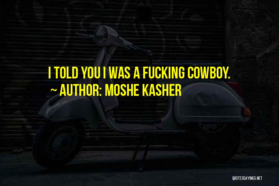 Moshe Kasher Quotes: I Told You I Was A Fucking Cowboy.