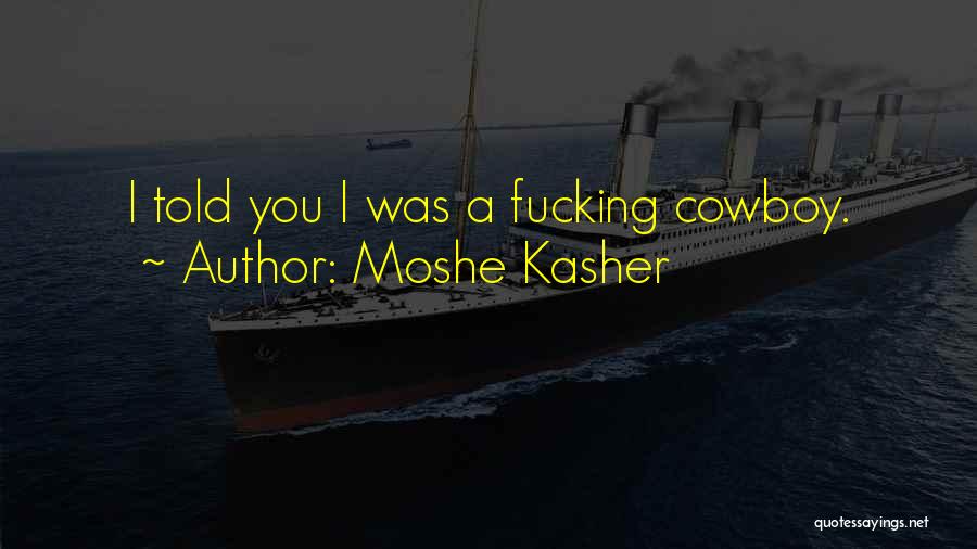 Moshe Kasher Quotes: I Told You I Was A Fucking Cowboy.