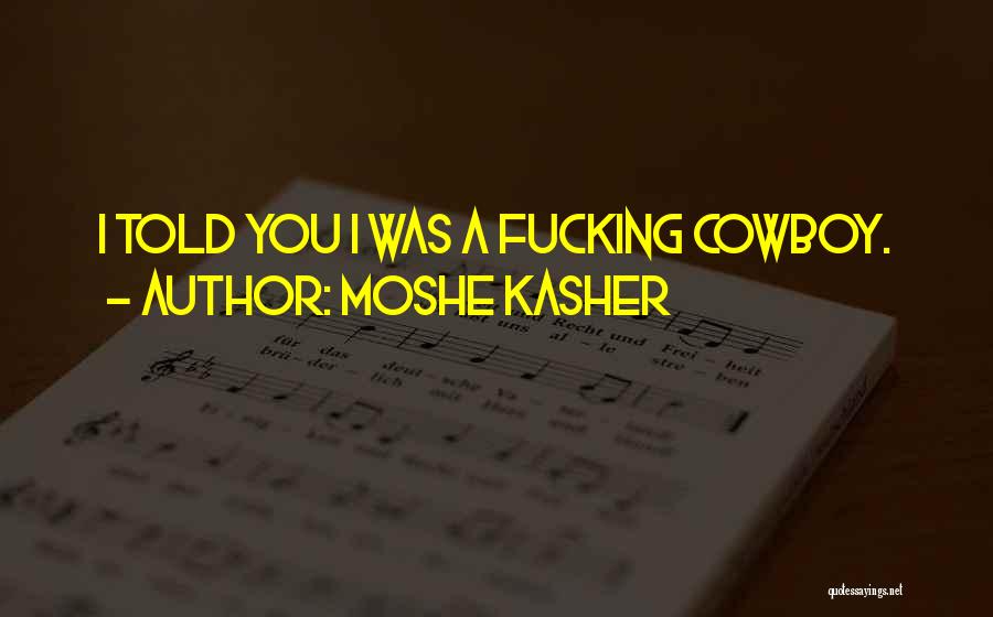 Moshe Kasher Quotes: I Told You I Was A Fucking Cowboy.
